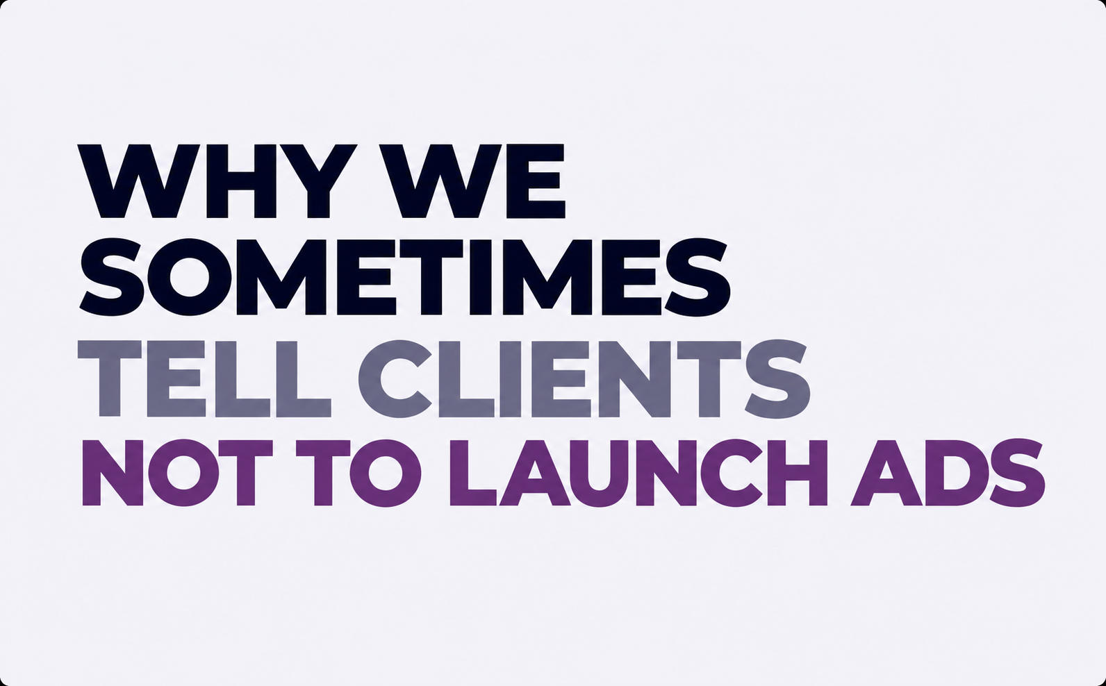 Why We Sometimes Tell Clients Not to Launch Ads